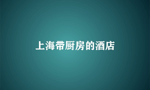 上海带厨房的酒店