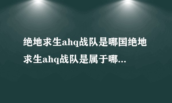 绝地求生ahq战队是哪国绝地求生ahq战队是属于哪个国家的