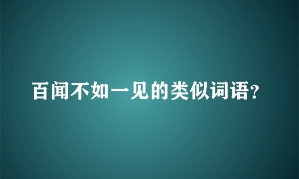 百闻不如一见的类似词语？