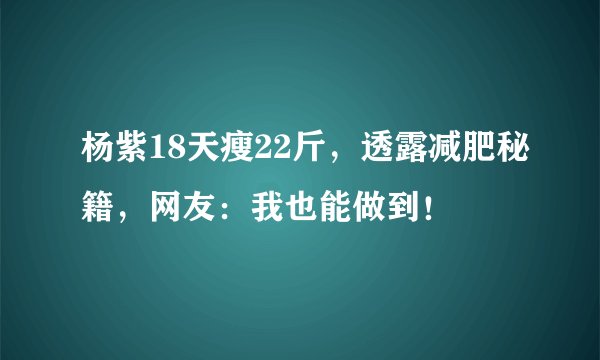 杨紫18天瘦22斤,透露减肥秘籍,网友:我也能做到!