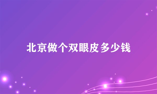 北京做个双眼皮多少钱