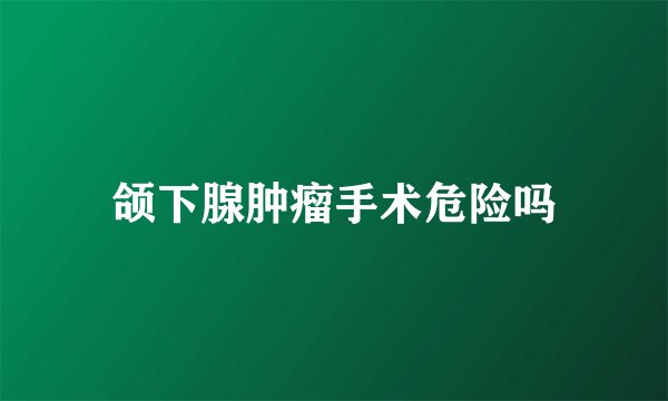 颌下腺肿瘤手术危险吗