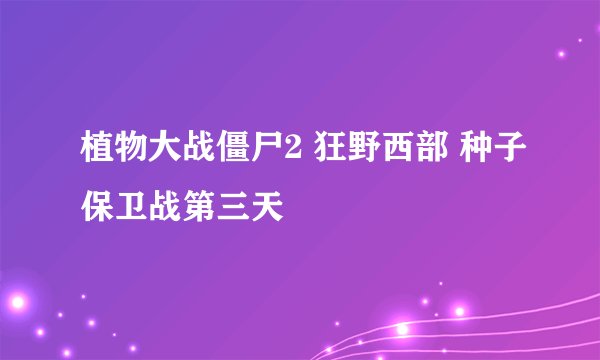 植物大战僵尸2 狂野西部 种子保卫战第三天