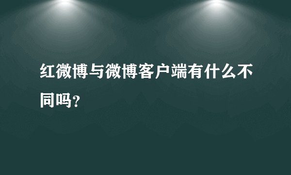 红微博与微博客户端有什么不同吗？