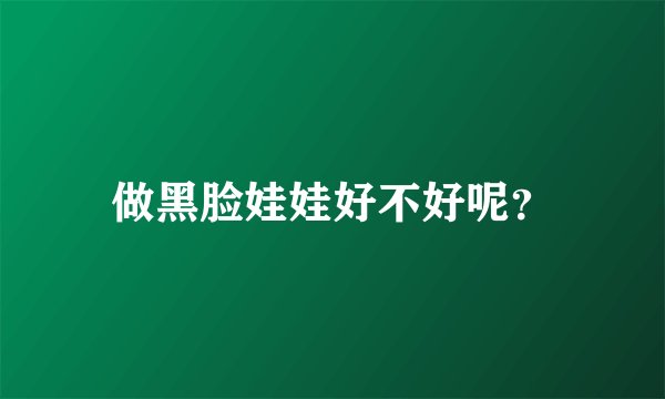 做黑脸娃娃好不好呢？