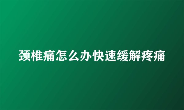 颈椎痛怎么办快速缓解疼痛
