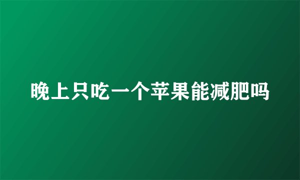 晚上只吃一个苹果能减肥吗
