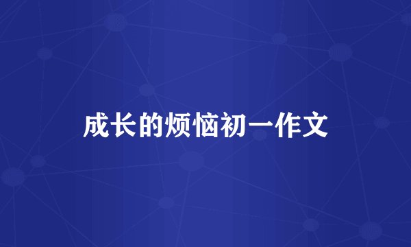 成长的烦恼初一作文