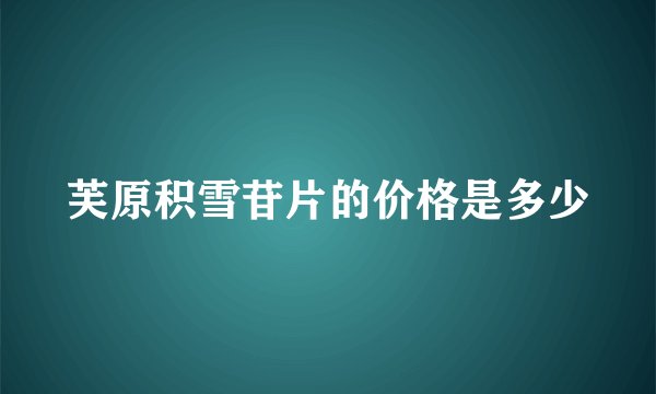 芙原积雪苷片的价格是多少