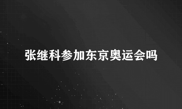 张继科参加东京奥运会吗