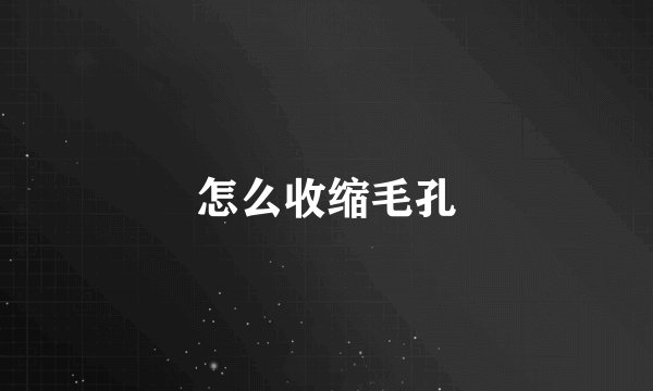 怎么收缩毛孔