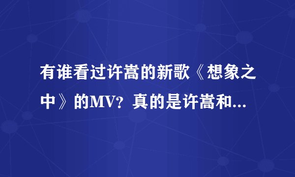 有谁看过许嵩的新歌《想象之中》的MV？真的是许嵩和陈语安拍的吗？