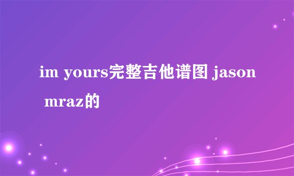 im yours完整吉他谱图 jason mraz的