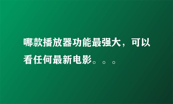 哪款播放器功能最强大，可以看任何最新电影。。。