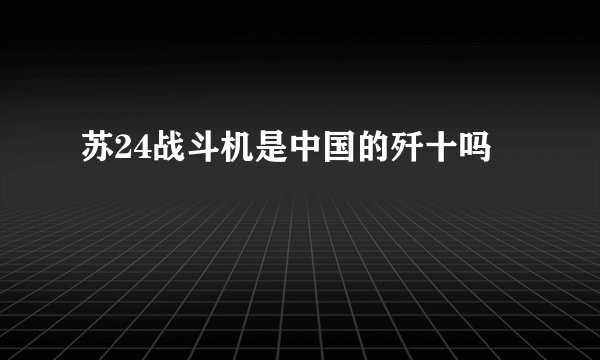 苏24战斗机是中国的歼十吗