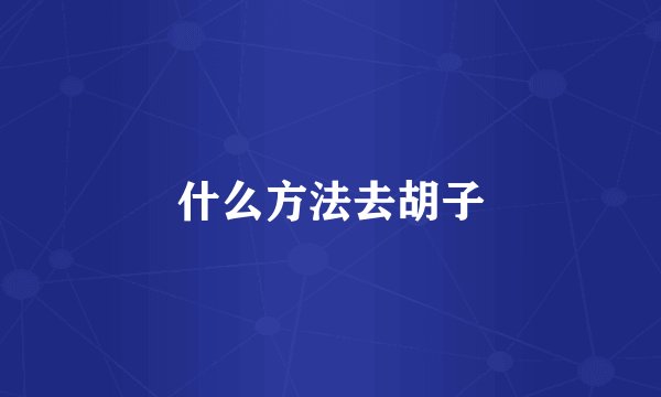 什么方法去胡子