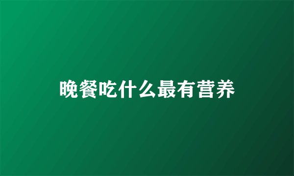 晚餐吃什么最有营养