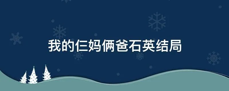 我的仨妈俩爸石英结局