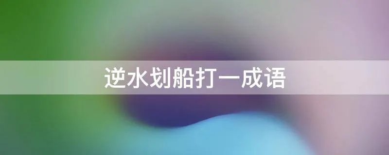 逆水划船打一成语