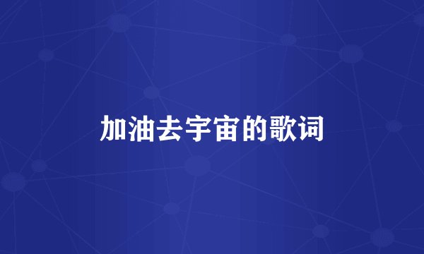 加油去宇宙的歌词