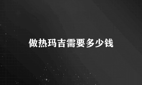 做热玛吉需要多少钱