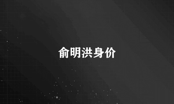 俞明洪身价