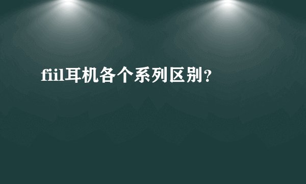 fiil耳机各个系列区别？
