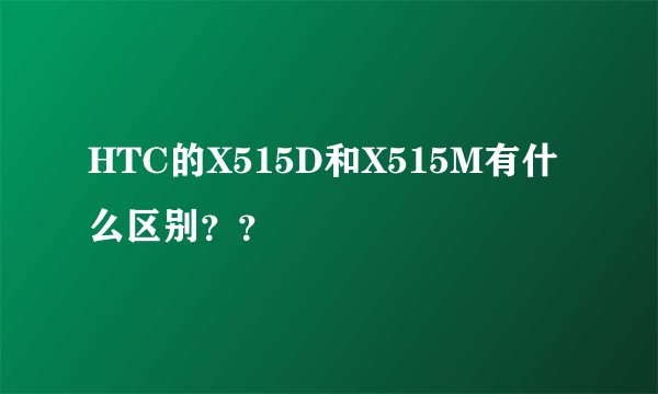HTC的X515D和X515M有什么区别？？