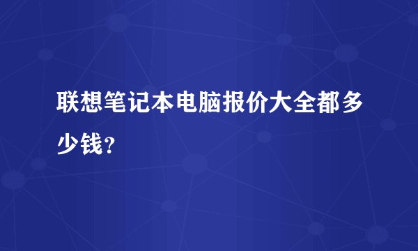 联想笔记本电脑报价大全都多少钱？