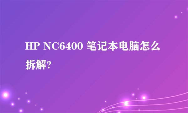 HP NC6400 笔记本电脑怎么拆解?