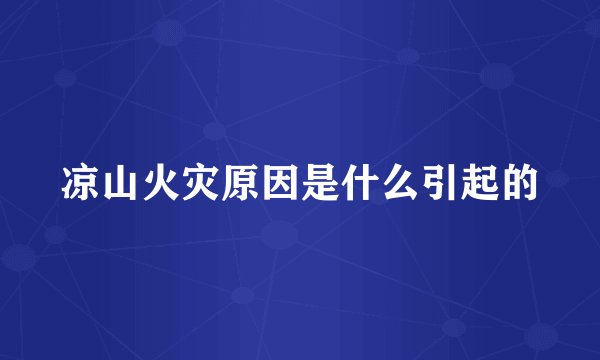 凉山火灾原因是什么引起的