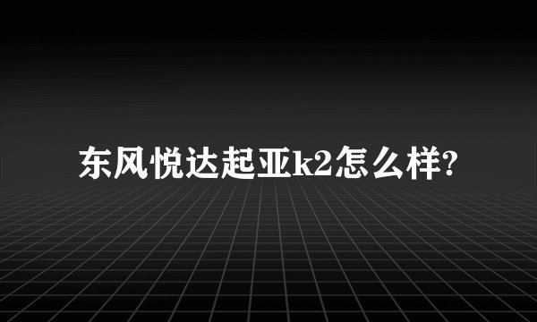 东风悦达起亚k2怎么样?