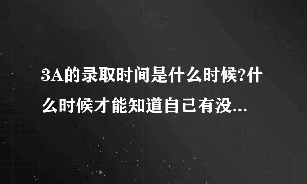 3A的录取时间是什么时候?什么时候才能知道自己有没有被录取?