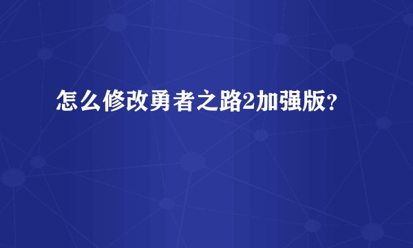 怎么修改勇者之路2加强版？