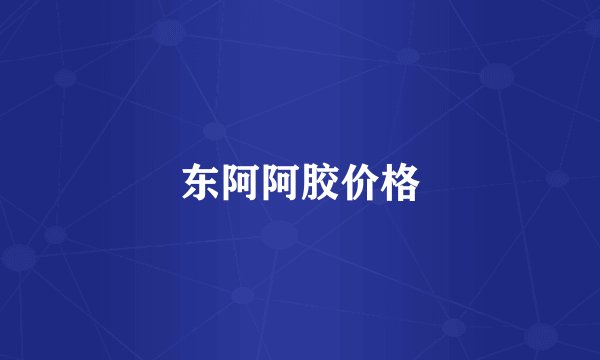 东阿阿胶价格