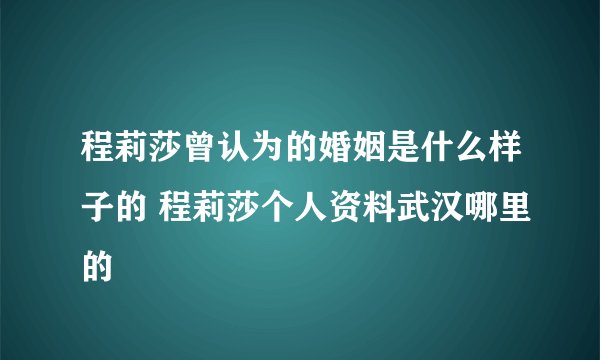 程莉莎曾认为的婚姻是什么样子的 程莉莎个人资料武汉哪里的