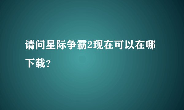 请问星际争霸2现在可以在哪下载？