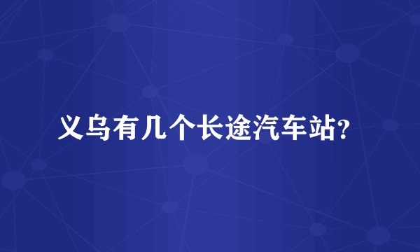 义乌有几个长途汽车站？