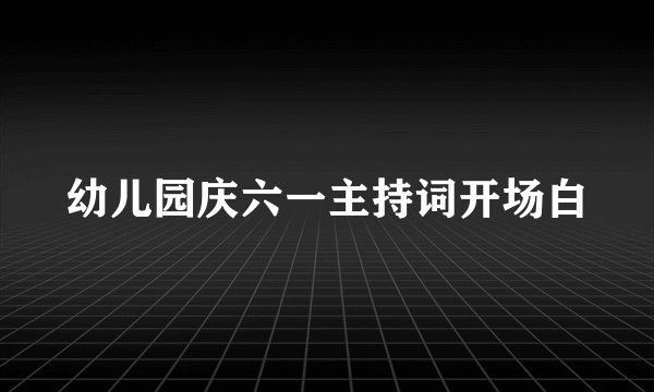 幼儿园庆六一主持词开场白