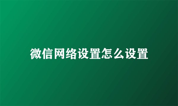 微信网络设置怎么设置