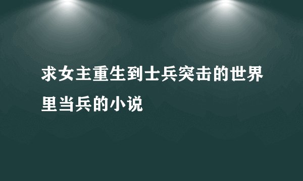 求女主重生到士兵突击的世界里当兵的小说