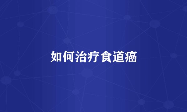 如何治疗食道癌