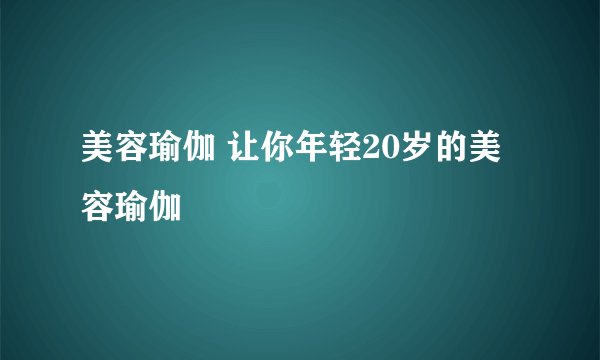 美容瑜伽 让你年轻20岁的美容瑜伽