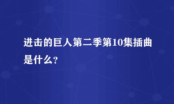 进击的巨人第二季第10集插曲是什么？