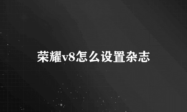 荣耀v8怎么设置杂志