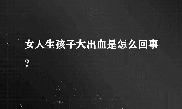 女人生孩子大出血是怎么回事？