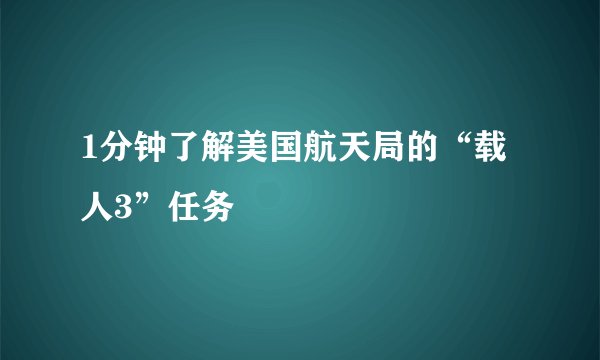 1分钟了解美国航天局的“载人3”任务