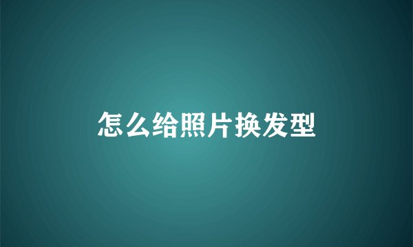 怎么给照片换发型
