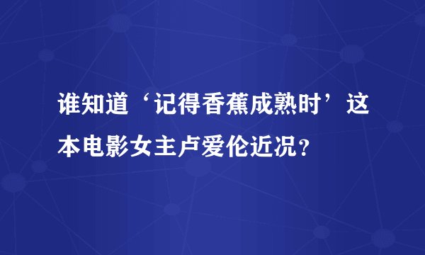 谁知道‘记得香蕉成熟时’这本电影女主卢爱伦近况？
