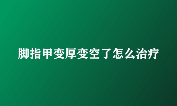 脚指甲变厚变空了怎么治疗